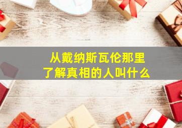 从戴纳斯瓦伦那里了解真相的人叫什么