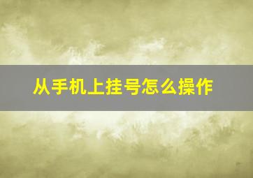 从手机上挂号怎么操作