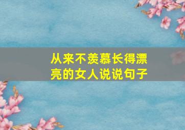 从来不羡慕长得漂亮的女人说说句子