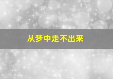 从梦中走不出来