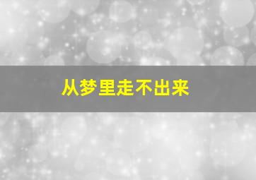 从梦里走不出来