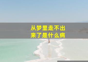 从梦里走不出来了是什么病