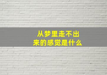 从梦里走不出来的感觉是什么