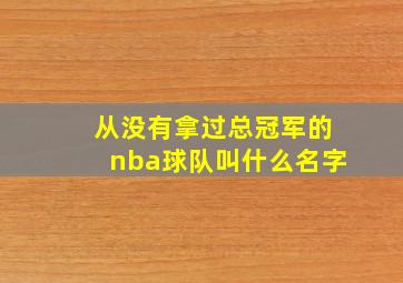 从没有拿过总冠军的nba球队叫什么名字