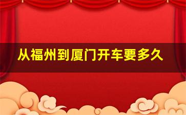 从福州到厦门开车要多久