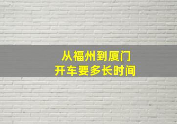 从福州到厦门开车要多长时间