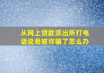 从网上贷款派出所打电话说我被诈骗了怎么办