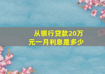 从银行贷款20万元一月利息是多少