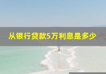 从银行贷款5万利息是多少