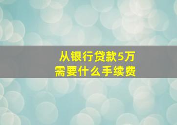 从银行贷款5万需要什么手续费