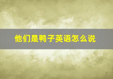 他们是鸭子英语怎么说