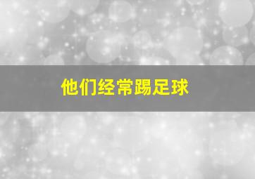 他们经常踢足球