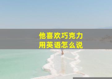 他喜欢巧克力用英语怎么说