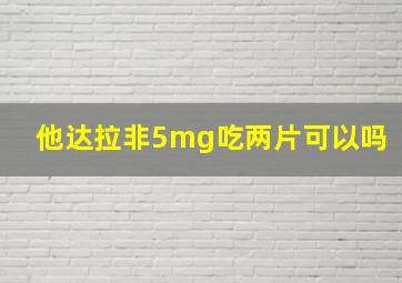 他达拉非5mg吃两片可以吗