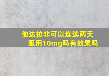 他达拉非可以连续两天服用10mg吗有效果吗