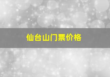 仙台山门票价格