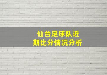 仙台足球队近期比分情况分析