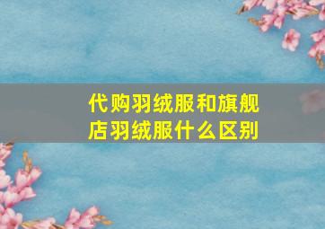 代购羽绒服和旗舰店羽绒服什么区别