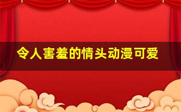 令人害羞的情头动漫可爱