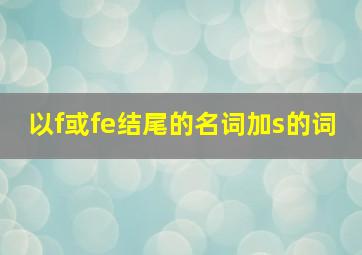 以f或fe结尾的名词加s的词