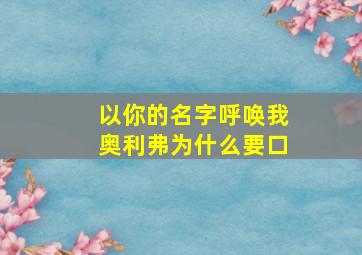 以你的名字呼唤我奥利弗为什么要口