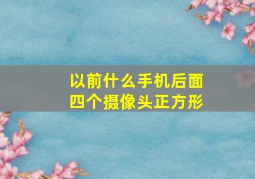 以前什么手机后面四个摄像头正方形