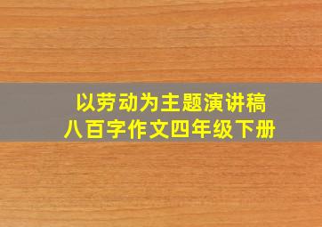 以劳动为主题演讲稿八百字作文四年级下册