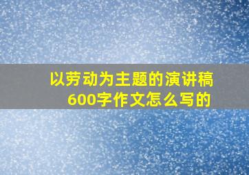 以劳动为主题的演讲稿600字作文怎么写的