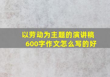 以劳动为主题的演讲稿600字作文怎么写的好