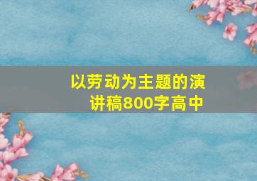 以劳动为主题的演讲稿800字高中