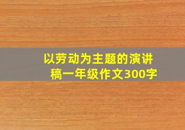 以劳动为主题的演讲稿一年级作文300字