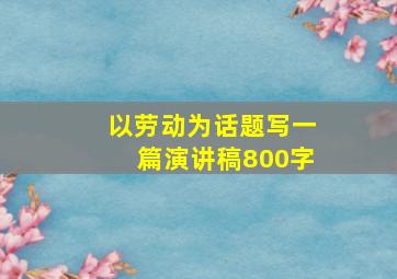 以劳动为话题写一篇演讲稿800字