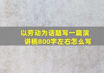 以劳动为话题写一篇演讲稿800字左右怎么写