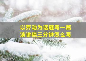 以劳动为话题写一篇演讲稿三分钟怎么写