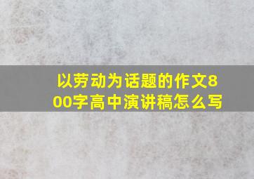 以劳动为话题的作文800字高中演讲稿怎么写