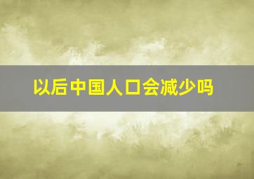 以后中国人口会减少吗