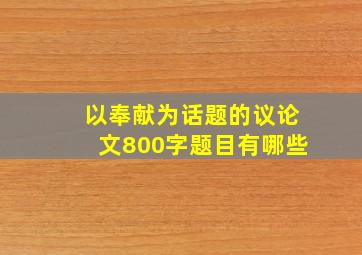 以奉献为话题的议论文800字题目有哪些