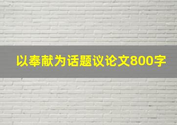 以奉献为话题议论文800字