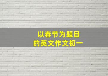 以春节为题目的英文作文初一