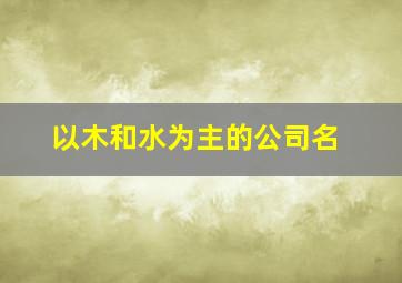 以木和水为主的公司名