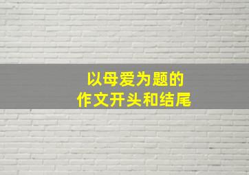 以母爱为题的作文开头和结尾