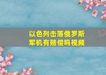 以色列击落俄罗斯军机有赔偿吗视频