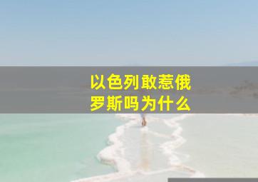 以色列敢惹俄罗斯吗为什么