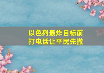 以色列轰炸目标前打电话让平民先撤