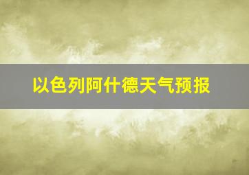 以色列阿什德天气预报