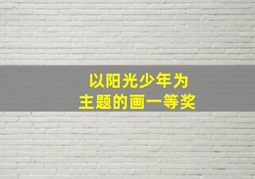 以阳光少年为主题的画一等奖