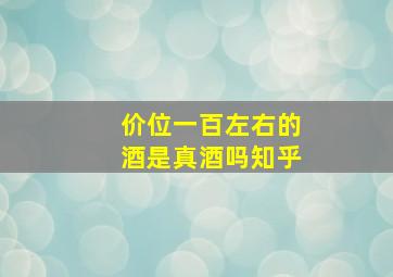 价位一百左右的酒是真酒吗知乎