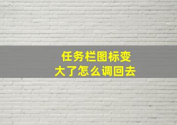 任务栏图标变大了怎么调回去