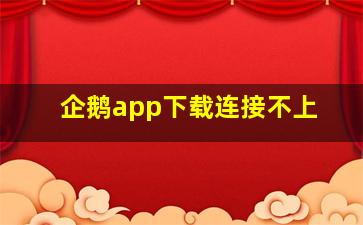 企鹅app下载连接不上