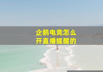 企鹅电竞怎么开直播提醒的